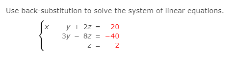 Use back-substitution to solve the system of linear equations.
y + 2z = 20
3y - 8z = -40
Z =
2
