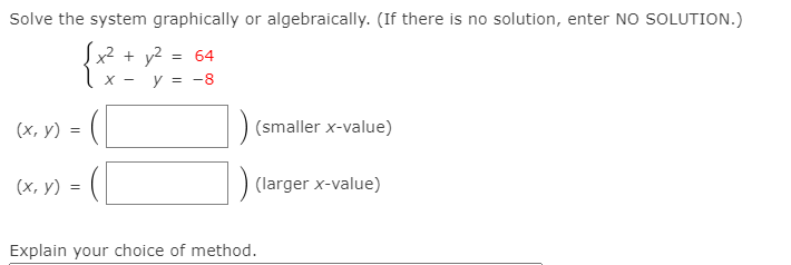 Solve the system graphically or algebraically. (If there is no solution, enter NO SOLUTION.)
+ y2
= 64
-
y :
-8
(х, у) 3D (
(smaller x-value)
(х, у)
(larger x-value)
Explain your choice of method.
