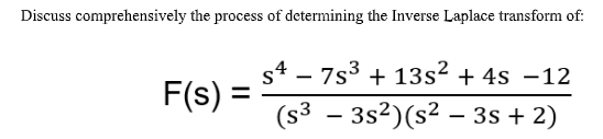 Discuss comprehensively the process of determining the Inverse Laplace transform of:
s4 – 7s3 + 13s2 + 4s –12
F(s) =
ES)
- 3s2)(s² – 3s + 2)
