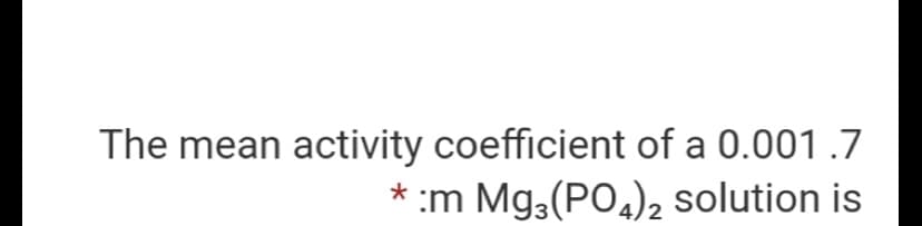 The mean activity coefficient of a 0.001.7
:m Mg3(PO,), solution is

