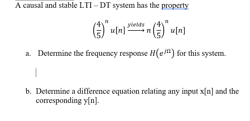 A causal and stable LTI – DT system has the property
()
п
п
yields
u[n] -
.5
u[n]
n
a. Determine the frequency response H(e) for this system.
|
b. Determine a difference equation relating any input x[n] and the
corresponding y[n].
