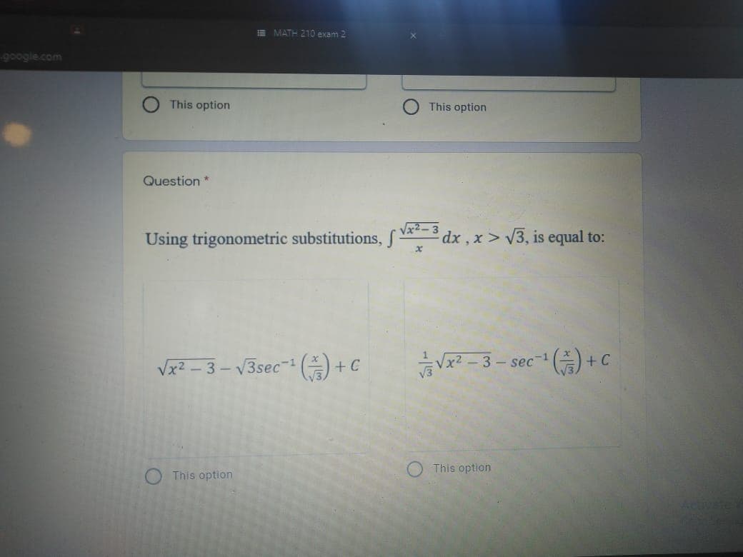 E MATH 210 exam 2
google.com
This option
This option
Question *
Using trigonometric substitutions, V= 3
dx , x > V3, is equal to:
Vx? – 3 – V3sec- (A +
능-3-sec- () +c
This option
This option
