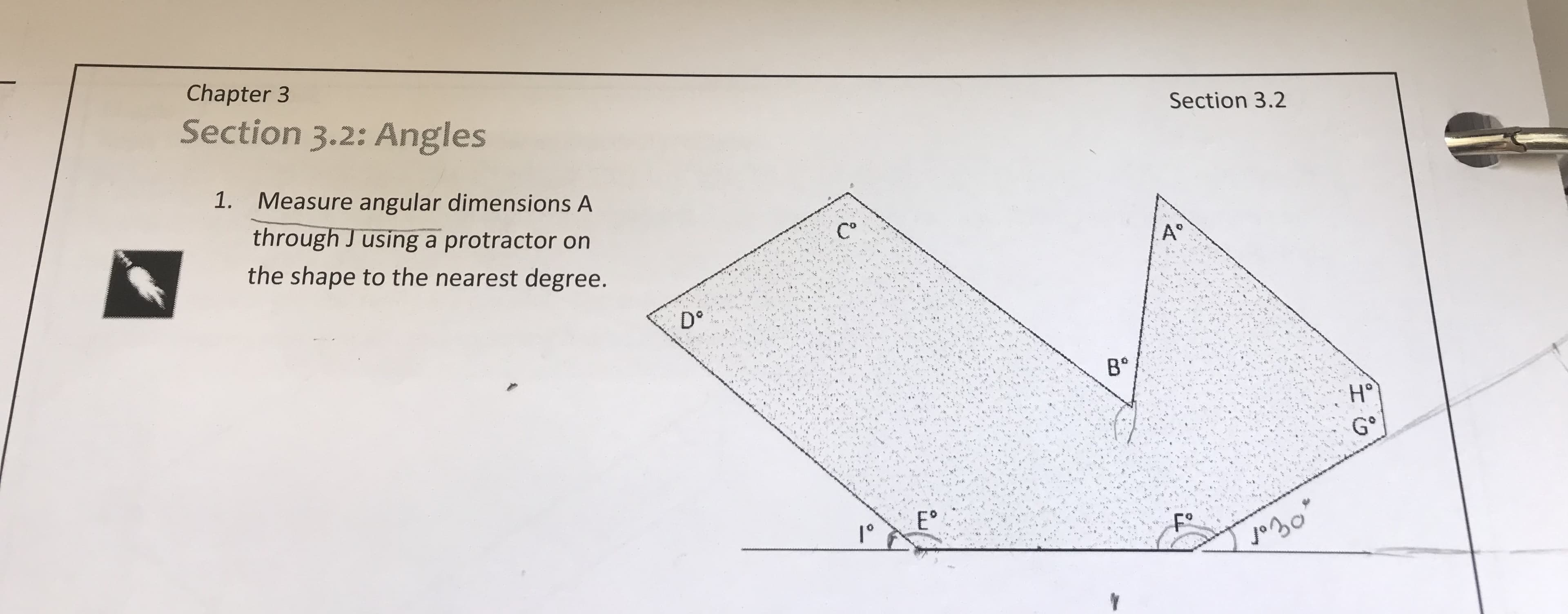 Chapter 3
Section 3.2
Section 3.2: Angles
Measure angular dimensions A
through J using a protractor on
the shape to the nearest degree.
1.
A°
В"
lo
