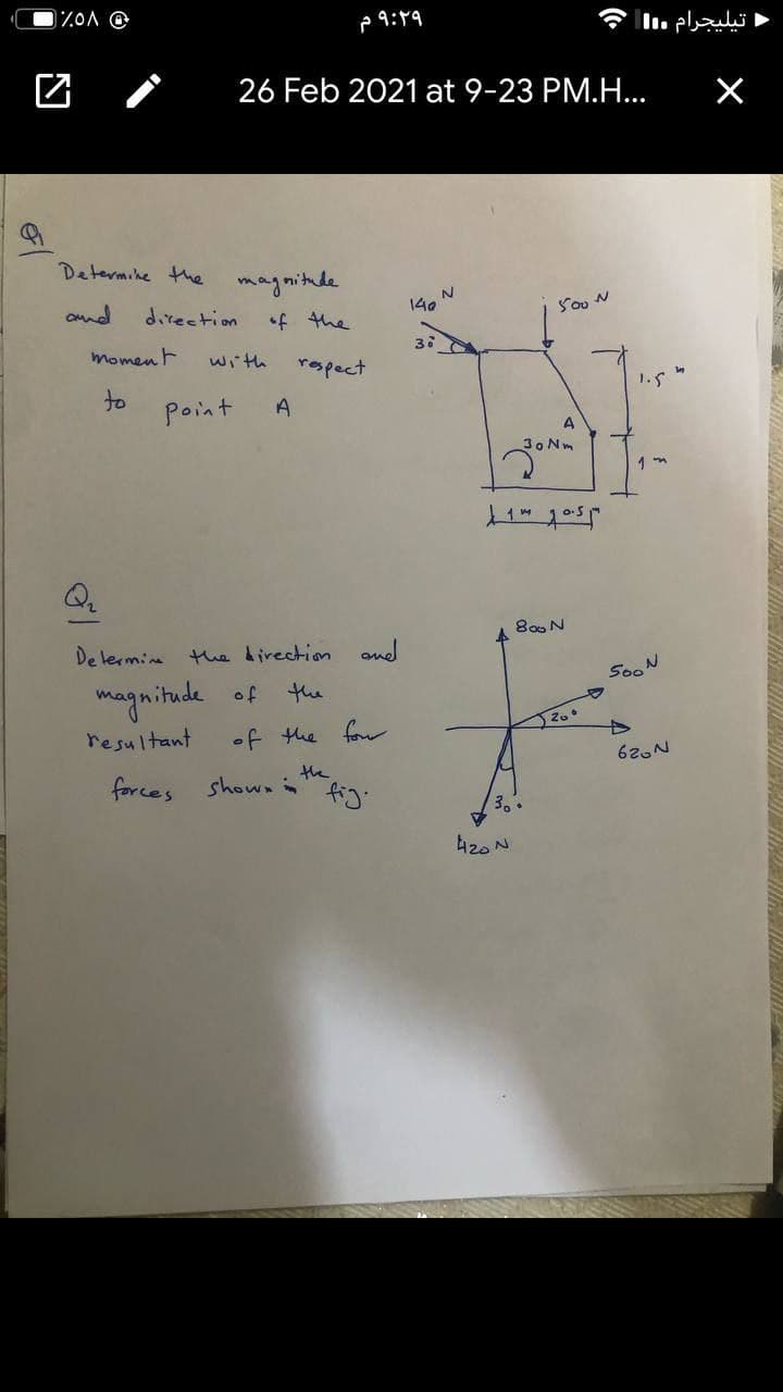 p 9:19
تيليجرام .l|
26 Feb 2021 at 9-23 PM.H...
Determike Hhe
magmitude
ond
direction
140
Sou N
momen t
with
rapect
1.5
to
Point
A
30 Nm
800N
De lermine
the birection ond
SooN
the
magnitude of
resultant
of the for
620N
the
forces shown
fig.
3..
420 N
