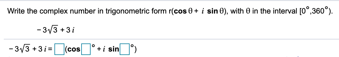 Write the complex number in trigonometric form r(cos 0 + i sin 0), with 0 in the interval [0°,360°).
- 3/3 +3 i
- 3/3 +3i=(cos°+i sin )
