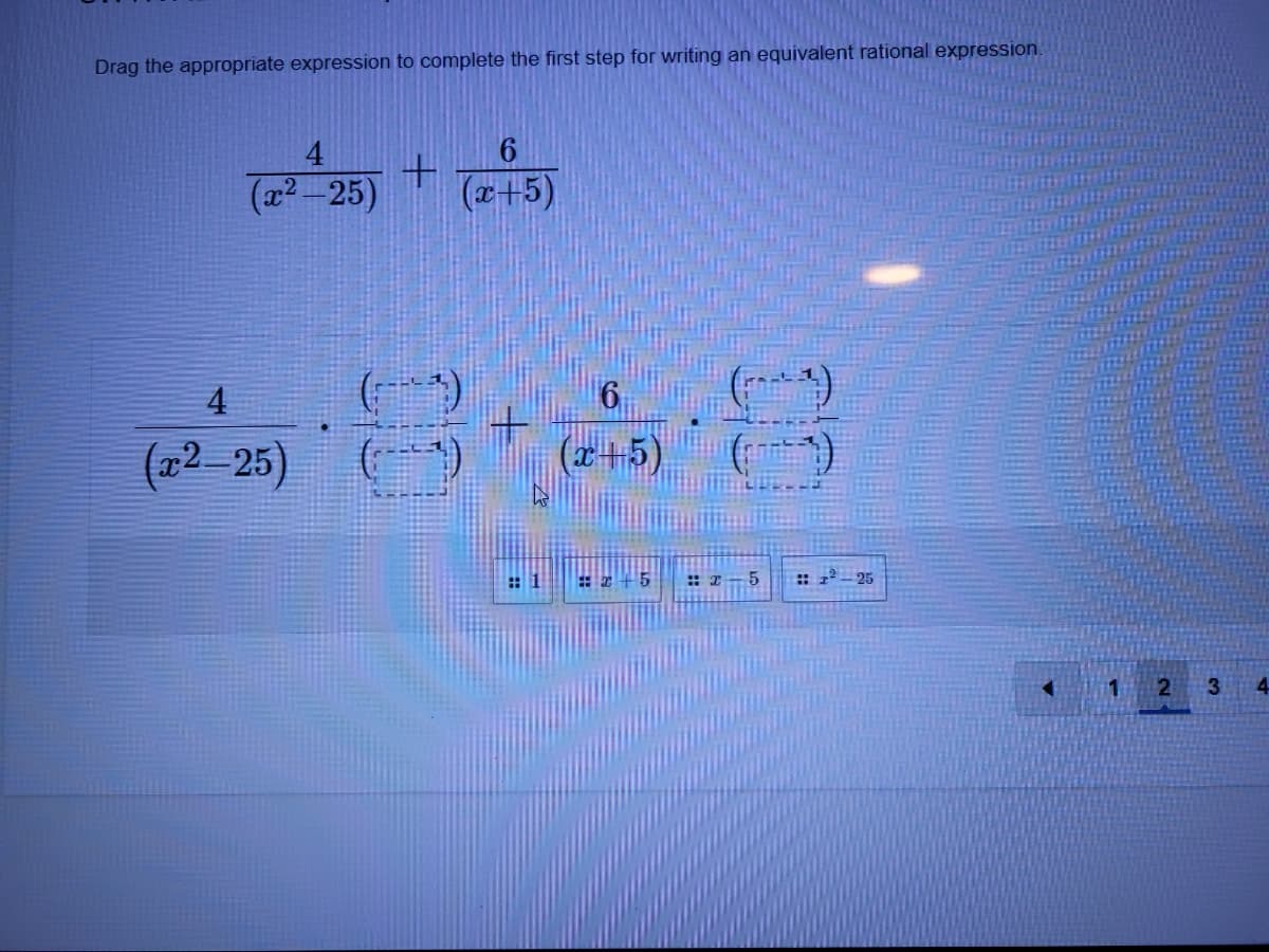 Drag the appropriate expression to complete the first step for writing an equivalent rational expression.
4
(22-25)
(x+5)
( )
6
4
(02-25)
(r+5)
: 1
: 2 - 25
21
3.
4.
