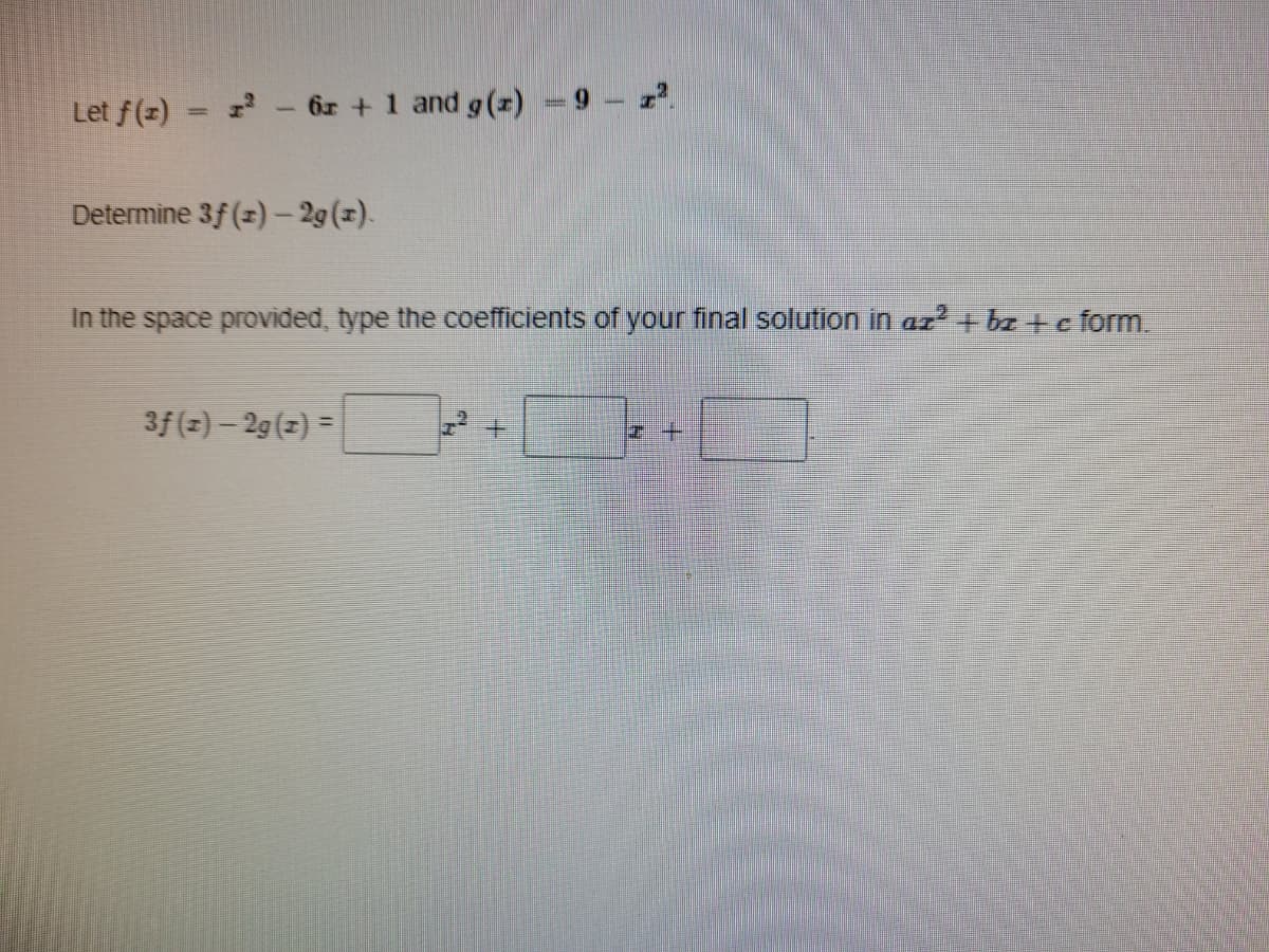 Let f(x)
1 - 6z +1 and g(z) =9 z.
%3D
Determine 3f (2)-29(x).
In the space provided, type the coefficients of your final solution in az + bz + c form.
3f(2) – 29(z) =
