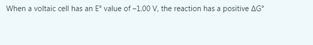 When a voltaic cell has an E° value of –1.00 V, the reaction has a positive AG°
