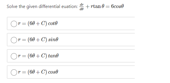 dr
Solve the given differential euation:
+ rtan 0 = 6cose
OP
r = (60+C) cot0
(60 + C) sind
r =
ir = (60 + C) tand
Or= (60+C) cos0
