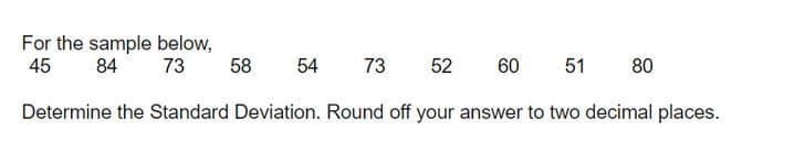 For the sample below,
84
45
73
58
54
73
52
60
51
80
Determine the Standard Deviation. Round off your answer to two decimal places.
