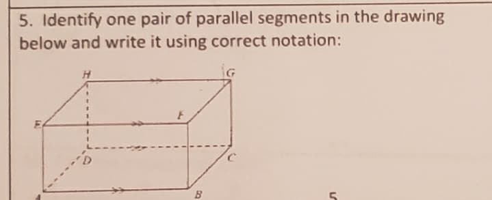 5. Identify one pair of parallel segments in the drawing
below and write it using correct notation:
iG
