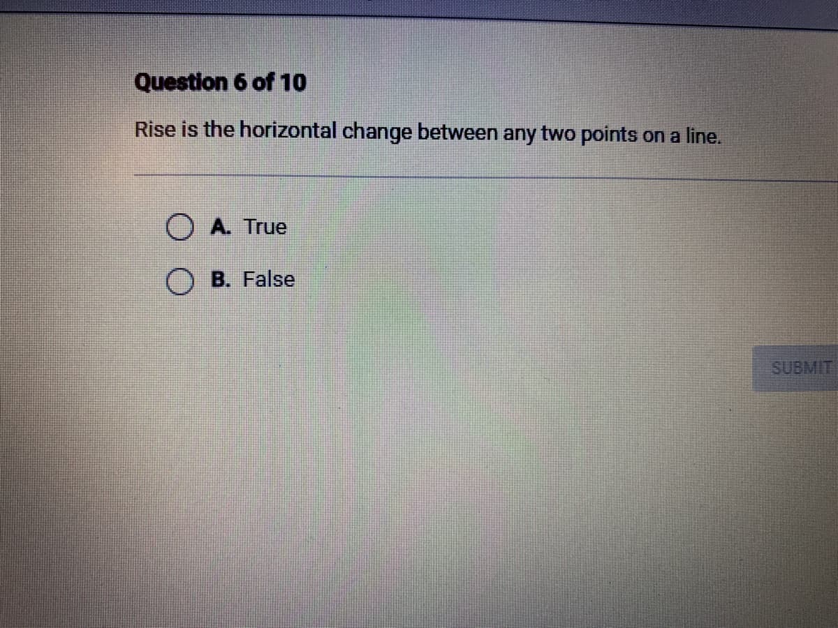 Question 6 of 10
Rise is the horizontal change between any two points on a line.
O A. True
OB. False
SUBMIT