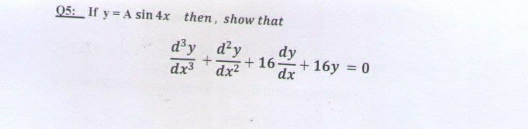 Q5: If y = A sin 4x then, show that
d³y
d²y
dy
dx3
dx?
+ 16
dx
+ 16y = 0
