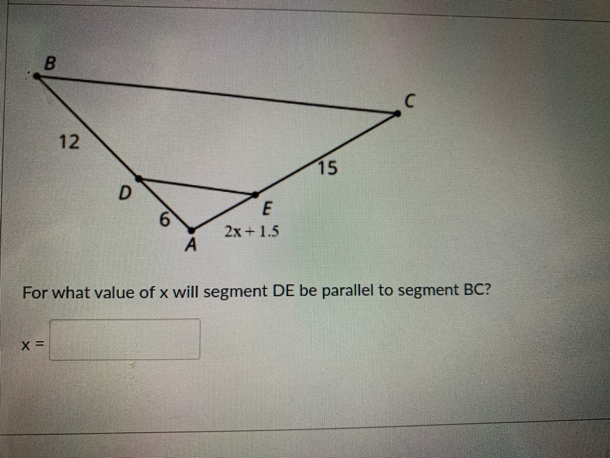 12
15
D
2x+ 1.5
A
For what value of x will segment DE be parallel to segment BC?
