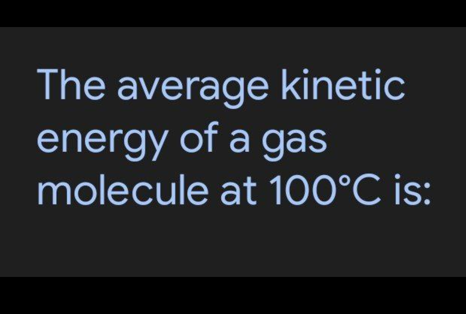 The average kinetic
energy of a gas
molecule at 100°C is:
