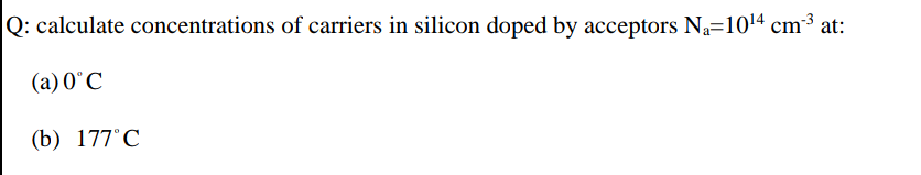 Q: calculate concentrations of carriers in silicon doped by acceptors Na=1014 cm3 at:
(a) 0°C
(b) 177°C
