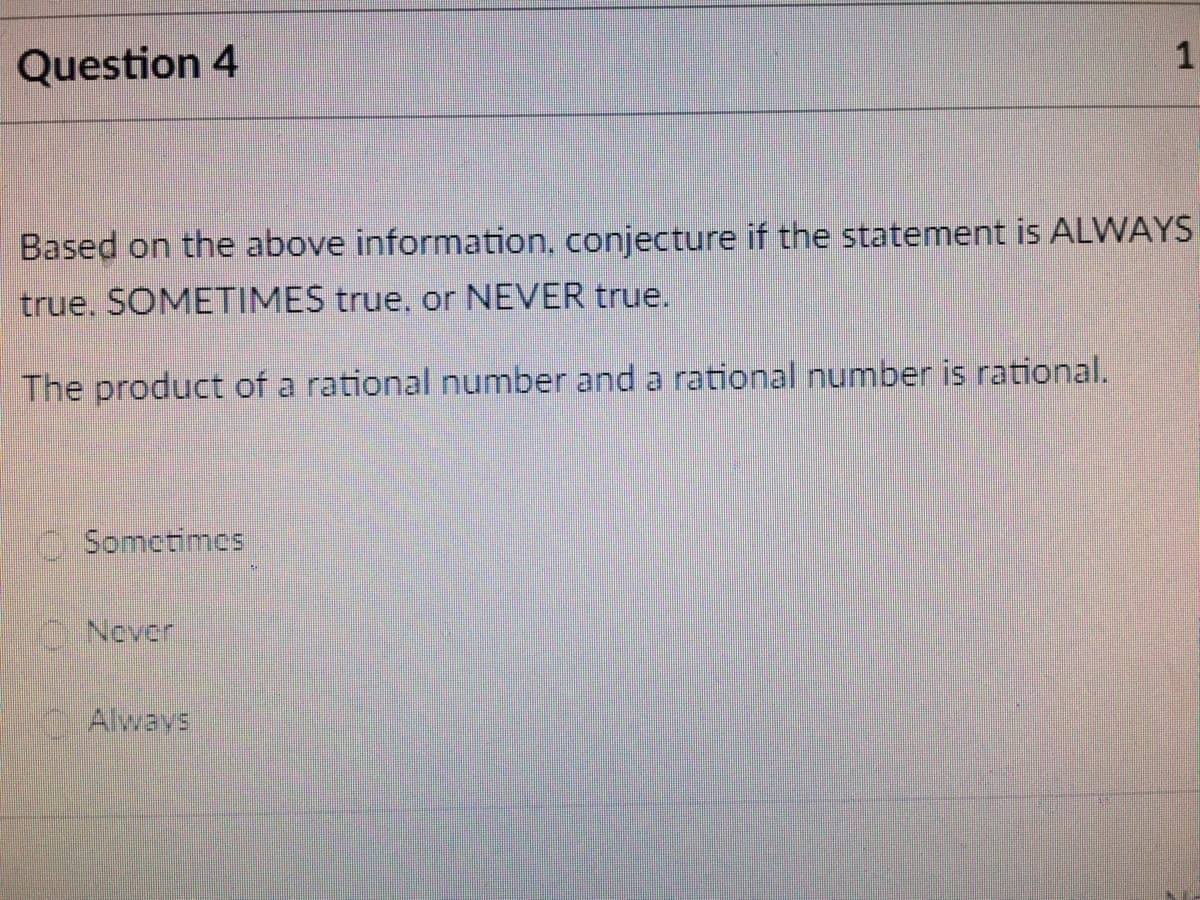 Based on the above information, conjecture if the statement is ALWAYS
true. SOMETIMES true, or NEVER true.
The product of a rational number and a rational number is rational.
Somctimcs
C Never
O Always

