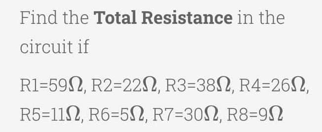 Find the Total Resistance in the
circuit if
R1-59, R2=22N, R3=38N, R4=26N,
R5-11, R6-50, R7-300, R8=9N
