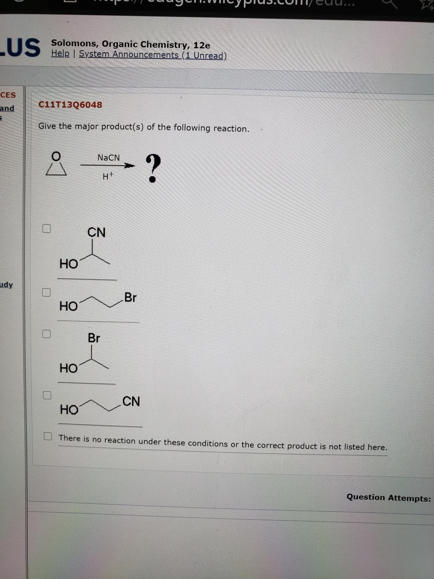 Give the major product(s) of the following reaction.
NaCN
CN
НО
Br
HO
Br
Но
CN
HO
There is no reaction under these conditions or the correct product is not listed here.
