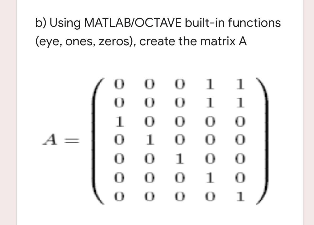 b) Using MATLAB/OCTAVE built-in functions
(eye, ones, zeros), create the matrix A
1
1
1
1
1
0 0
A
1
1
1
1
