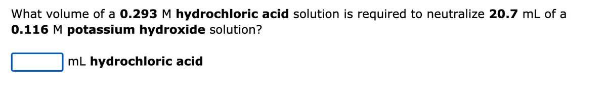 What volume of a 0.293 M hydrochloric acid solution is required to neutralize 20.7 mL of a
0.116 M potassium hydroxide solution?
mL hydrochloric acid