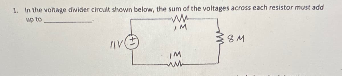 1. In the voltage divider circuit shown below, the sum of the voltages across each resistor must add
up to
