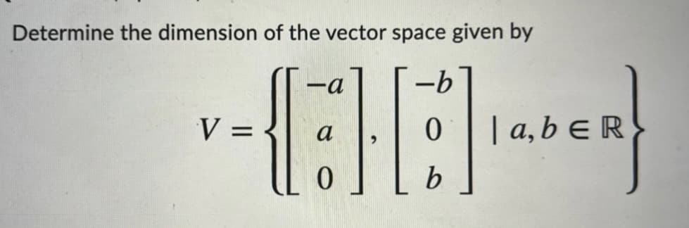 Determine the dimension of the vector space given by
-a
9-
V =
|a, b eR
