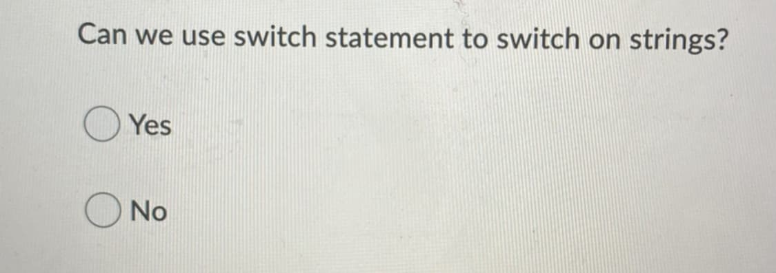Can we use switch statement to switch on strings?
Yes
O No
