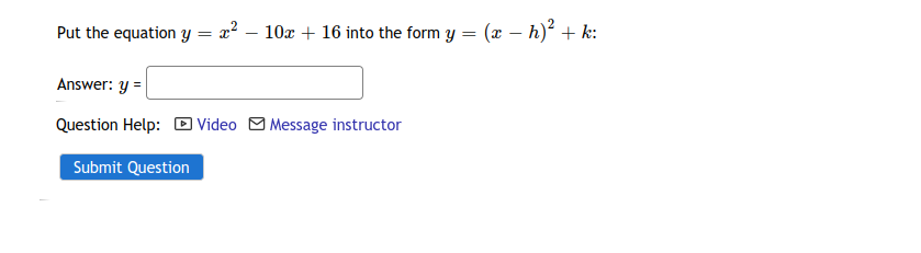 Put the equation y = x? – 10x + 16 into the form y = (æ – h)² + k:
