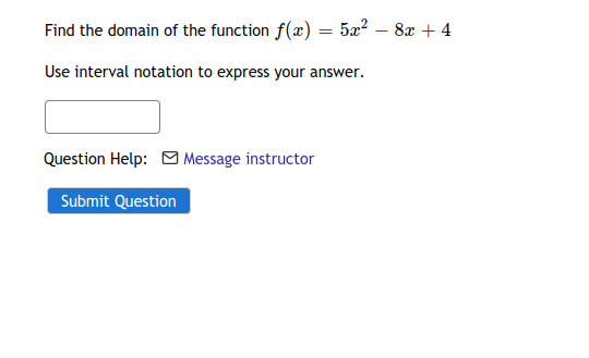 Find the domain of the function f(x) = 5x? – 8x + 4
Use interval notation to express your answer.
Question Help: O Message instructor
Submit Question
