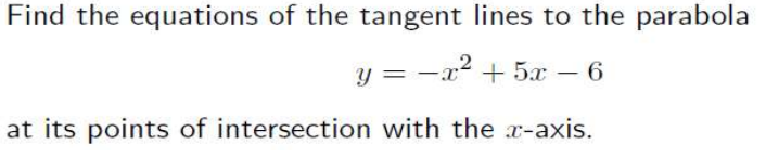 Find the equations of the tangent lines to the parabola
y = -x² + 5x – 6
at its points of intersection with the -axis.

