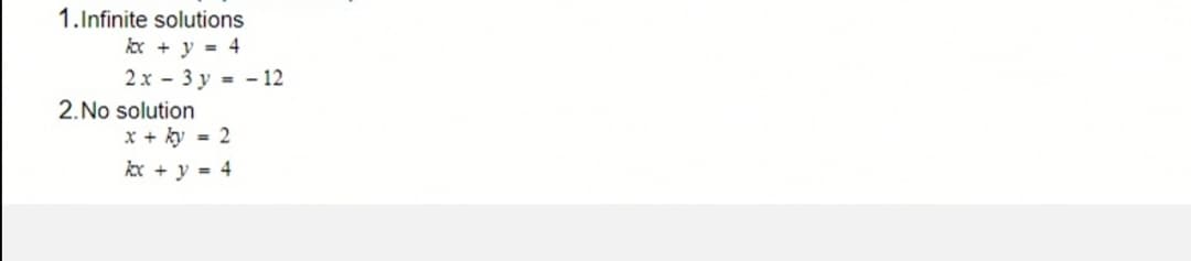 1.Infinite solutions
kx + y = 4
2 x - 3 y = - 12
2.No solution
x + ky = 2
kx + y = 4
