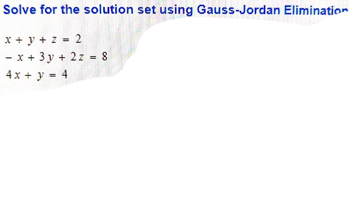 Solve for the solution set using Gauss-Jordan Elimination
X+y + Z
- x + 3y + 2 z = 8
4x + y = 4
2.

