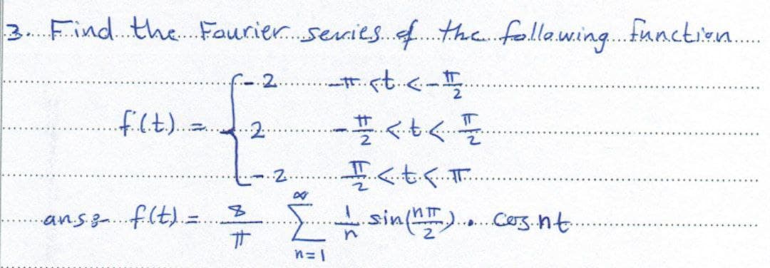 3. Find the Fourier series of the following function......
-#..Ft.<- #₂.
.f..(.t.)....
·2·
-플<<풀
It...
·ans & f..(t) =
.sin(nm).... Cos.nt.
.....
8
Ħ
N
II
n=1