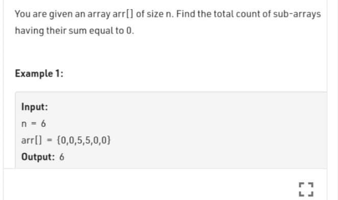 You are given an array arr[] of size n. Find the total count of sub-arrays
having their sum equal to 0.
Example 1:
Input:
n = 6
arr[] = {0,0,5,5,0,0}
Output: 6
LJ
r1