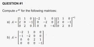 QUESTION #1
Computee for the following matrices:
1 0
a) A = 2 0 -1 0
lo z
ollo
b) A =
-Z
-1
0
0
1 0 0
0
-2
0 2
00
0
1
1
-2
0
0
0
1
2 0-1
lo 2