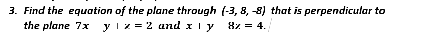 3. Find the equation of the plane through (-3, 8, -8) that is perpendicular to
the plane 7x - y + z = 2 and x + y – 8z = 4.
