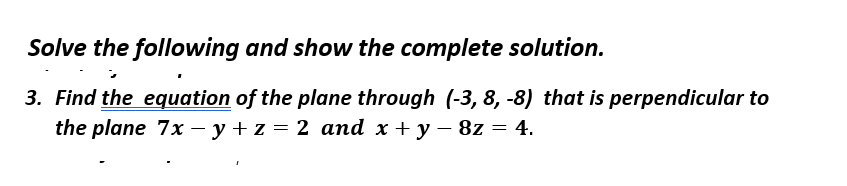 Solve the following and show the complete solution.
3. Find the equation of the plane through (-3, 8, -8) that is perpendicular to
the plane 7x– y + z = 2 and x + y – 8z = 4.
