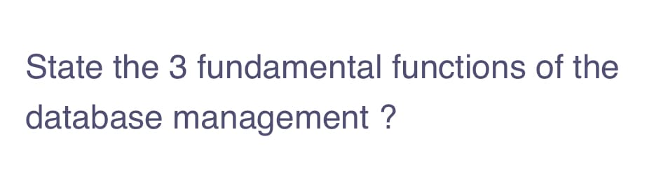 State the 3 fundamental functions of the
database management ?
