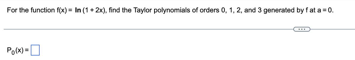 For the function f(x) = In (1 + 2x), find the Taylor polynomials of orders 0, 1, 2, and 3 generated by fat a = 0.
Po(x) =