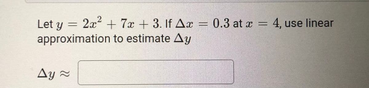 Let y = 2x + 7x +3. If Ar = 0.3 at x = 4, use linear
approximation to estimate Ay
Ay 2
