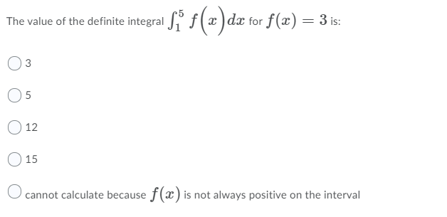 The value of the definite integral " f(x )dx for f(x) = 3 is:
O5
12
O 15
O cannot calculate because f(x) is not always positive on the interval
