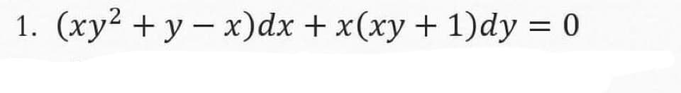 1. (xy² + y - x) dx + x(xy+1)dy = 0