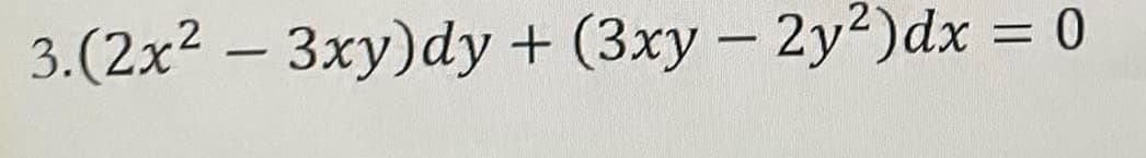 3.(2x²-3xy)dy + (3xy - 2y2) dx = 0