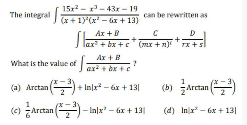 15х2 — х3 — 43х — 19
The integral | x+1)²(x² – 6x + 13)
-
-
can be rewritten as
Ах + В
C
D
+
lax² + bx + c ' (mx + n)t
rx + s.
Ах + В
What is the value of ax² + bx + c
?
1
(a) Arctan (,) + In]x² – 6x + 13|
(b) Arctan ()
2
3
(c) 7Arctan (,)– In|x² – 6x + 13|
1
(d) In|x2 – 6x+ 13|
2
