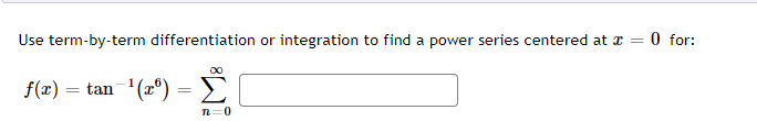 Use term-by-term differentiation or integration to find a power series centered at z =
O for:
f(x) = tan-'(2®)
= >,
n=0
