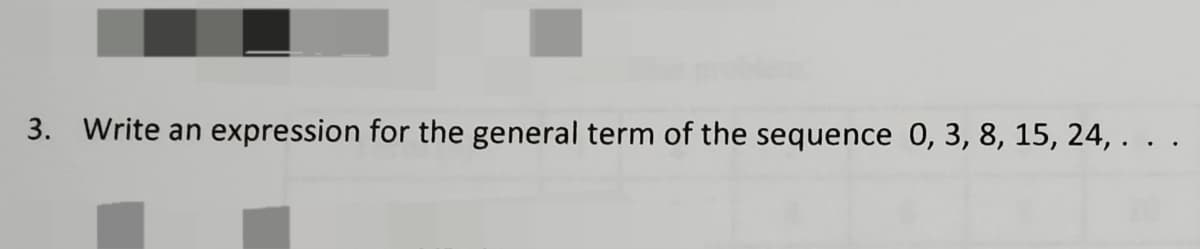 3. Write an expression for the general term of the sequence 0, 3, 8, 15, 24,.