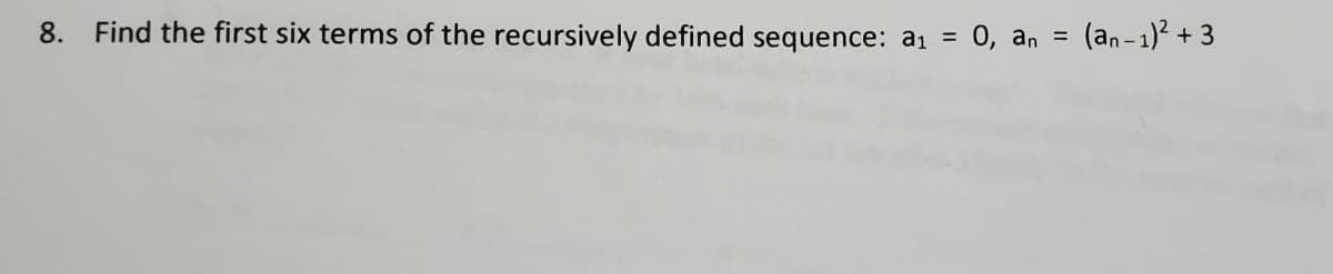 8. Find the first six terms of the recursively defined sequence: a₁ = 0, an = (an-1)² +3