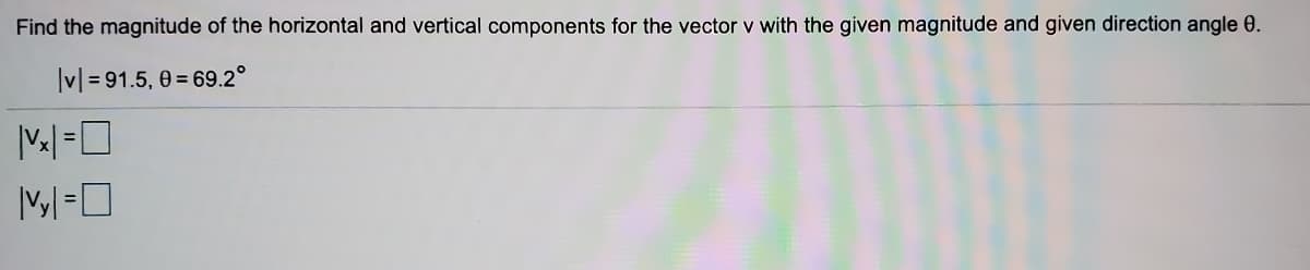 Find the magnitude of the horizontal and vertical components for the vector v with the given magnitude and given direction angle 0.
Ivl=91.5, θ= 69.2°
