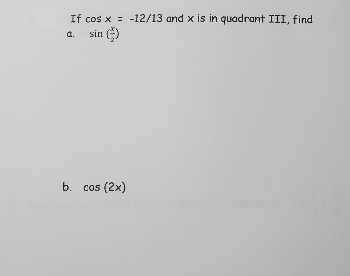 If cos x = -12/13 and x is in quadrant III, find
a.
sin
b. cos (2x)